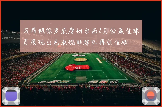若昂佩德罗荣膺切尔西2月份最佳球员展现出色表现助球队再创佳绩