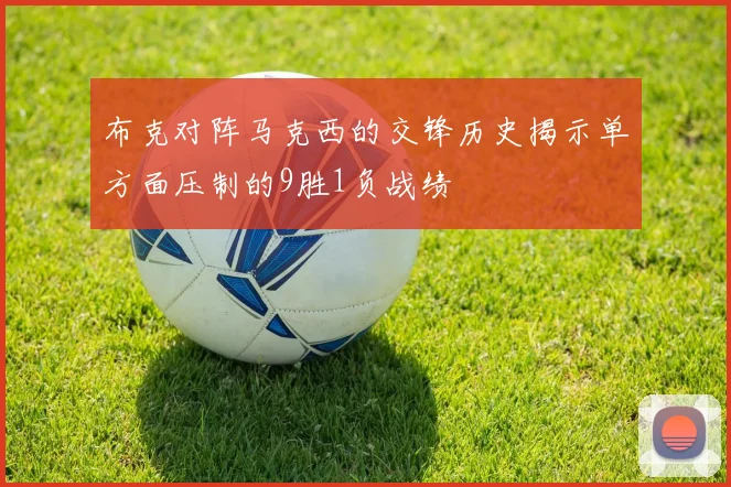 布克对阵马克西的交锋历史揭示单方面压制的9胜1负战绩