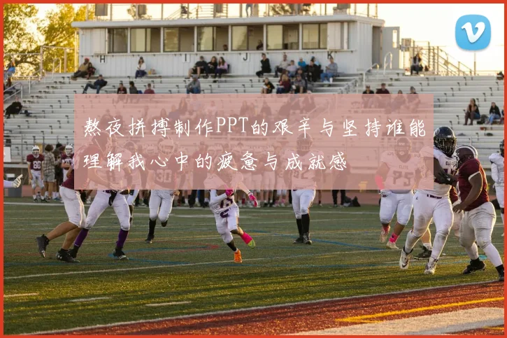 熬夜拼搏制作PPT的艰辛与坚持谁能理解我心中的疲惫与成就感