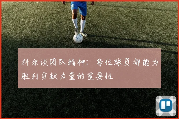 科尔谈团队精神：每位球员都能为胜利贡献力量的重要性