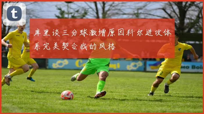 库里谈三分球激增原因科尔进攻体系完美契合我的风格