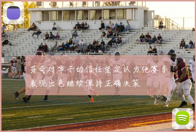芬奇对华子的信任坚定认为他赛季表现出色继续保持正确决策