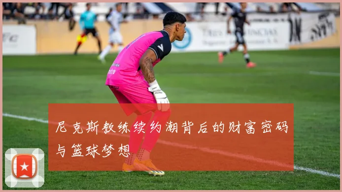 尼克斯教练续约潮背后的财富密码与篮球梦想