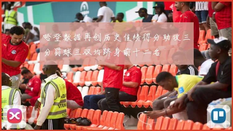哈登数据再创历史佳绩得分助攻三分罚球三双均跻身前十二名
