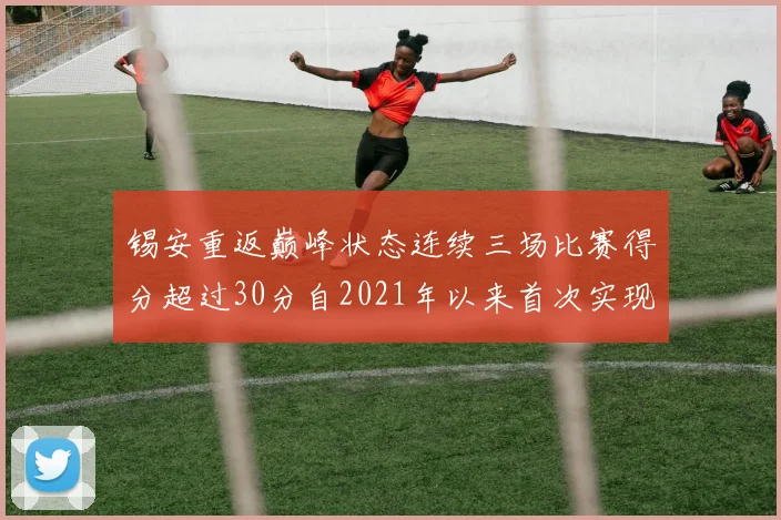 锡安重返巅峰状态连续三场比赛得分超过30分自2021年以来首次实现