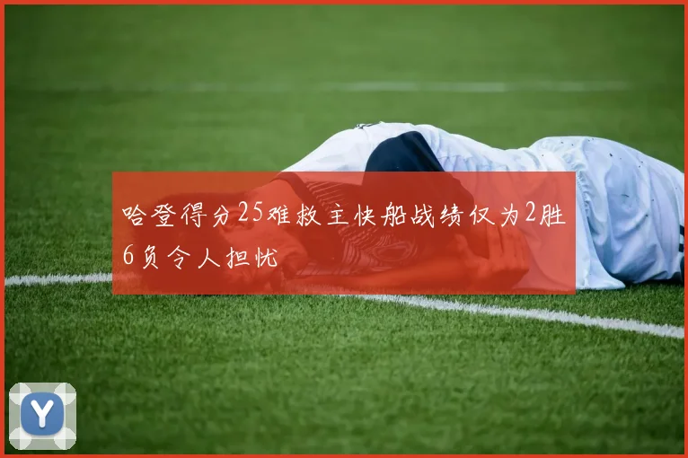 哈登得分25难救主快船战绩仅为2胜6负令人担忧